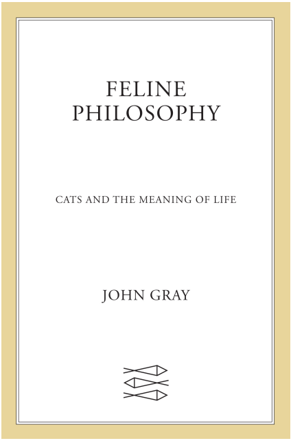 John Gray - Feline Philosophy- Cats and the Meaning of Life