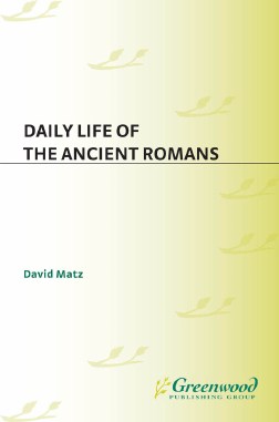 Daily life through history series 1080 4749 David Matz Daily life of the ancient Romans Greenwood Press 2002