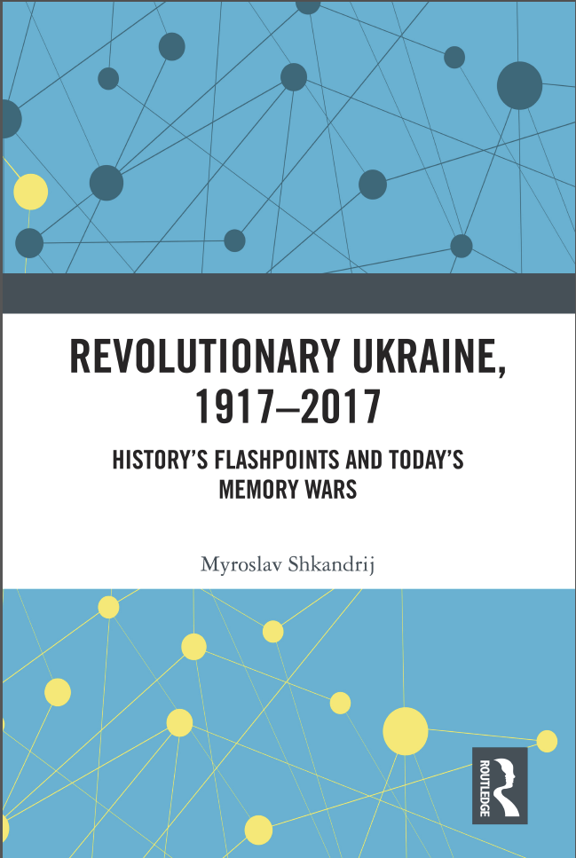 Revolutionary Ukraine, 1917-2017 - History ' s Flashpoints and Today ' s Memory Wars