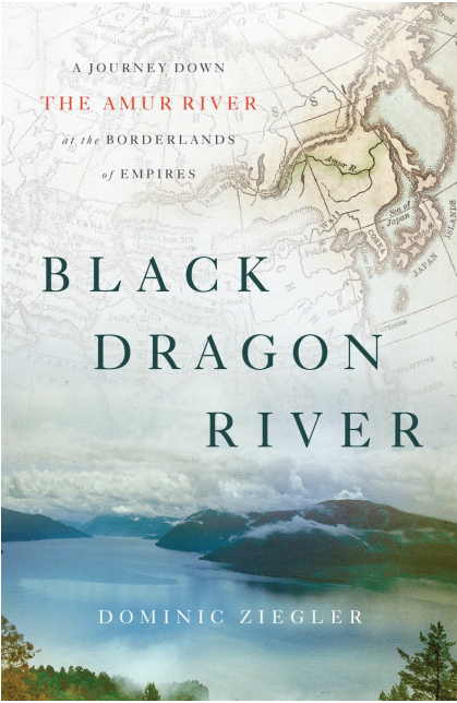 Dominic Ziegler - Black Dragon River- A Journey Down the Amur River at the Borderlands of Empires