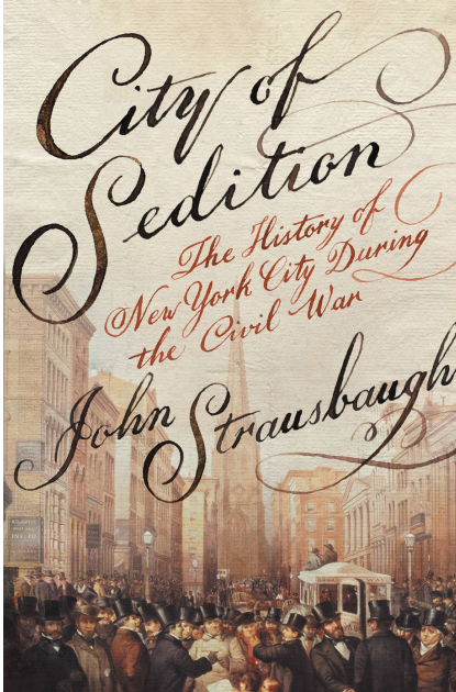 John Strausbaugh - City of Sedition- The History of New York City during the Civil War
