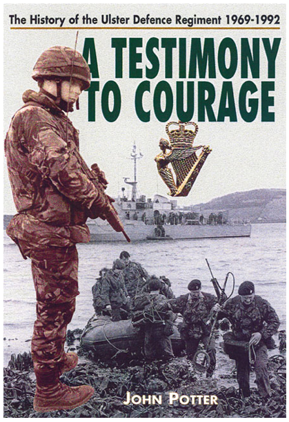 John Potter - A Testimony to Courage- The History of the Ulster Defence Regiment 1969-1992
