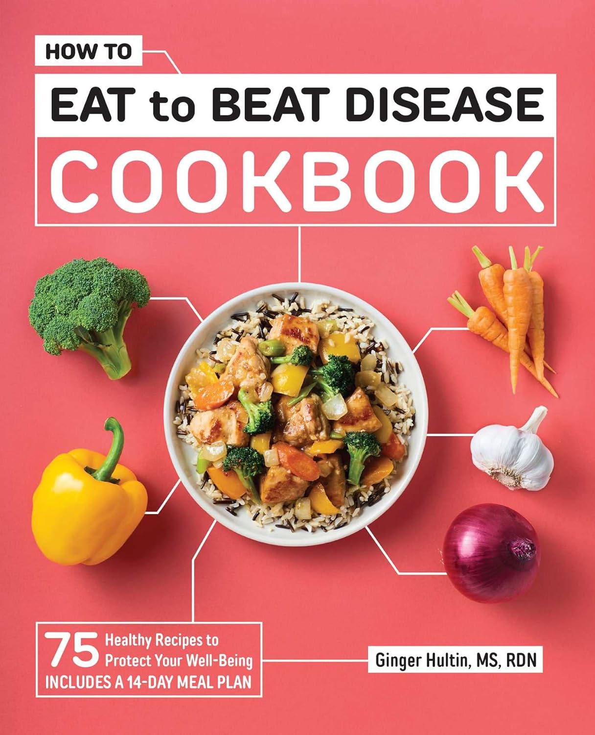 Ginger Hultin - How to Eat to Beat Disease Cookbook- 75 Healthy Recipes to Protect Your Well-Being