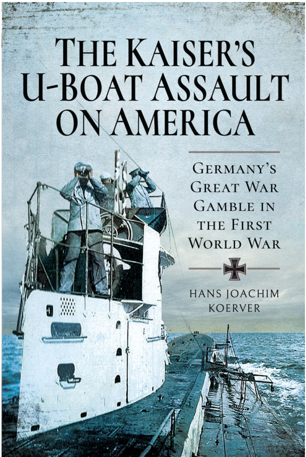 The Kaiser's U-Boat Assault On America- Germany's Great War Gamble in the First World War
