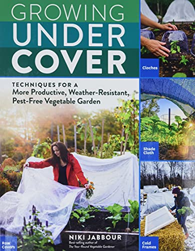 Niki Jabbour - Growing Under Cover- Techniques for a More Productive, Weather-Resistant, Pest-Free Vegetable Garden