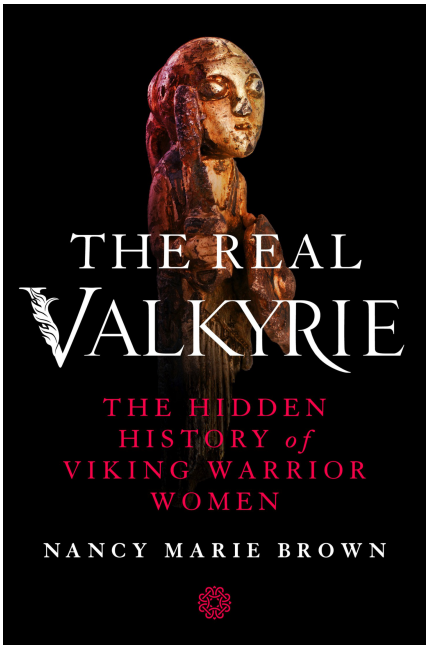 The Real Valkyrie The Hidden History of Viking Warrior Women by Nancy Marie Brown