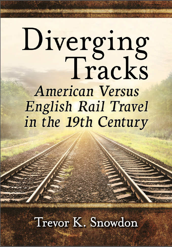 Diverging Tracks American Versus English Rail Travel in the 19th Century by Trevor K. Snowdon