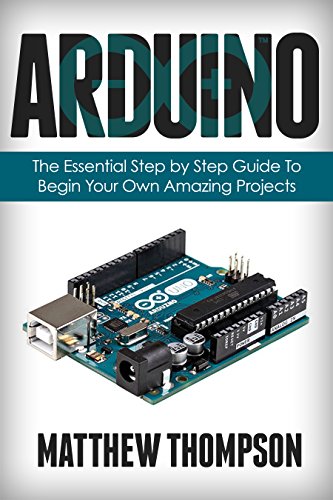 Arduino - The Essential Step by Step Guide to Begin Your Own Projects