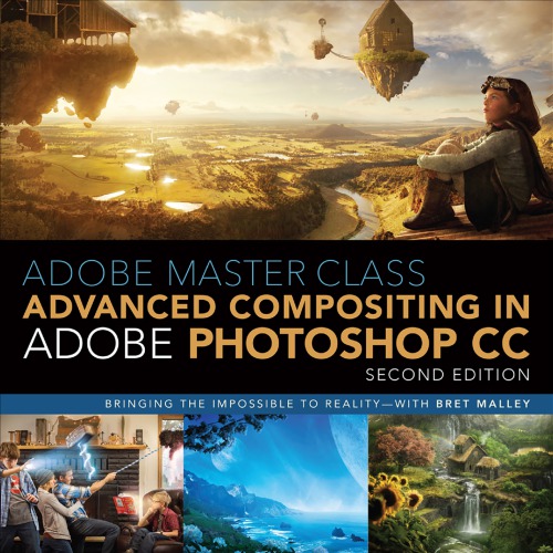 Adobe Master Class - Advanced Compositing in Adobe Photoshop CC - Bringing the Impossible to Reality, 2nd Edition